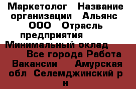 Маркетолог › Название организации ­ Альянс, ООО › Отрасль предприятия ­ BTL › Минимальный оклад ­ 25 000 - Все города Работа » Вакансии   . Амурская обл.,Селемджинский р-н